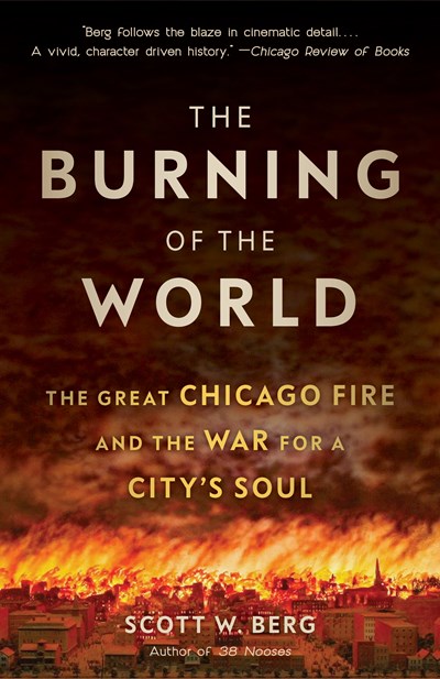 The Burning Of The World: The Great Chicago Fire &amp; The War For A City'S Soul