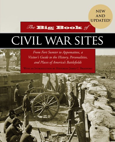 The Big Book Of Civil War Sites: From Fort Sumter To Appomattox, A Visitor'S Guide To The History, Personalities, And Places Of America'S Battlefields