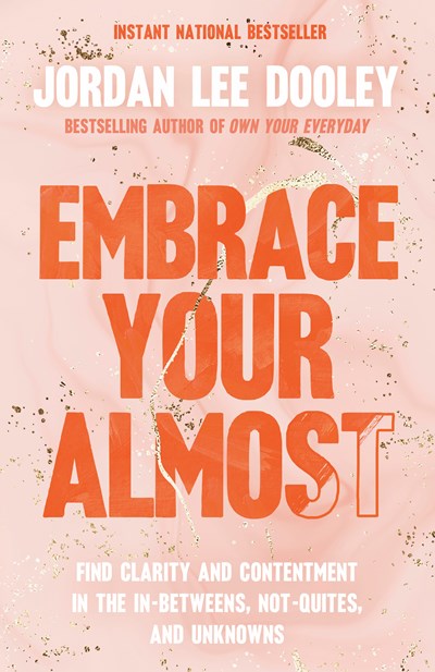 Embrace Your Almost : Find Clarity And Contentment In The In-betweens, Not-quites, And Unknowns
