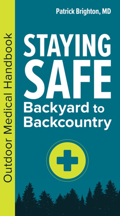 Staying Safe: Backyard To Backcountry ( Outdoor Medical Handbook )