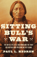 Sitting Bull'S War; The Battle Of Little Big Horn And The Fight For Buffalo And Freedom On The Plains