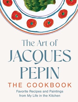 The Art Of Jacques Pepin: Favorite Recipes &amp; Paintings From My Lifein The Kitchen - Hardcover