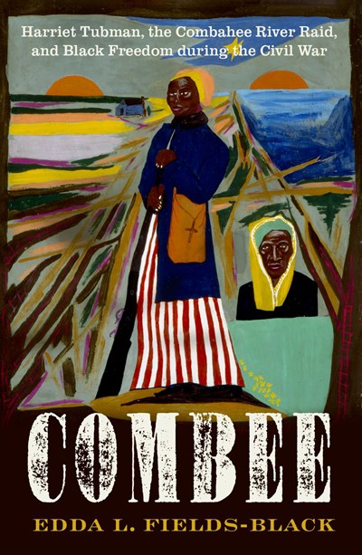 Combee: Harriet Tubman, The Combahee River Raid, And Black Freedom During The Civil War - Hardcover