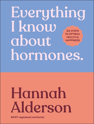 Everything I Know About Hormones : Six Steps To Optimal Health And Happiness - Hardcover