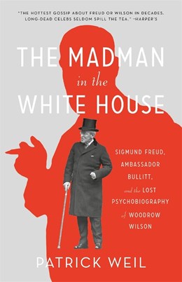 The Madman In The White House: Sigmund Freud, Ambassador Bullitt, And The Lost Psychobiography Of Woodrow Wilson - Paperback