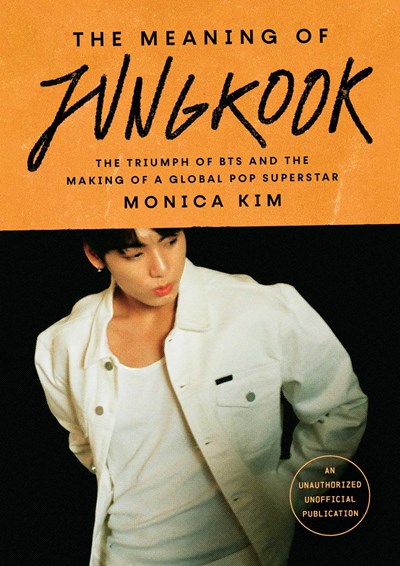 The Meaning Of Jungkook : The Triumph Of Bts And The Making Of A Global Pop Superstar - Hardcover