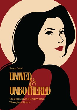 Unwed And Unbothered: The Defiant Lives Of Single Women Throughout History - Paperback