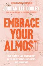 Embrace Your Almost : Find Clarity And Contentment In The In-betweens, Not-quites, And Unknowns