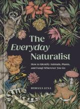 The Everyday Naturalist : How To Identify Animals, Plants, And Fungi Wherever You Go