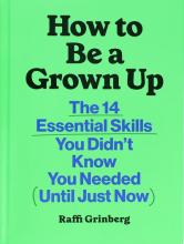 How To Be A Grown Up: The 14 Essential Skills You Didn't Know You Needed ( Until Just Now )