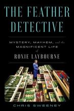 The Feather Detective : Mystery, Mayhem, And The Magnificent Life Of Roxie Laybourne - Hardcover