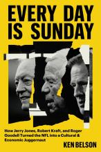 Every Day Is Sunday: How Jerry Jones, Robert Kraft, And Roger Goodell Turned The NFL Into A Cultural & Economic Juggernaut