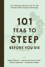 101 Teas To Steep Before You Die : The Ultimate Bucket List For The World's Most Popular Beverage