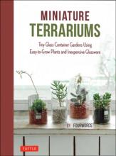 Miniature Terrariums : Tiny Glass Container Gardens Using Easy - To - Grow Plants And Inexpensive Glassware - Hardcover