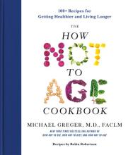 The How Not To Age Cookbook: 100+ Recipes For Getting Healthier & Living Longer - Hardcover