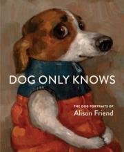 Dog Only Knows : The Dog Portraits Of Alison Friend - Hardcover